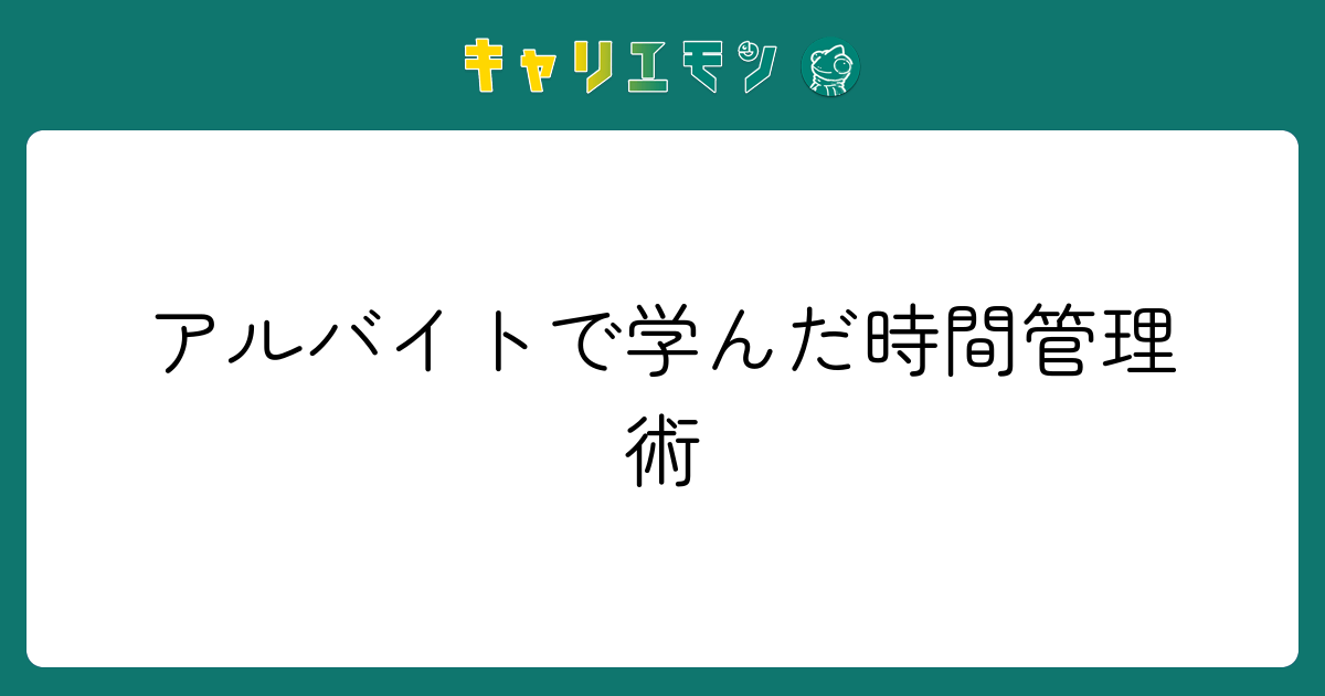 アルバイトで学んだ時間管理術