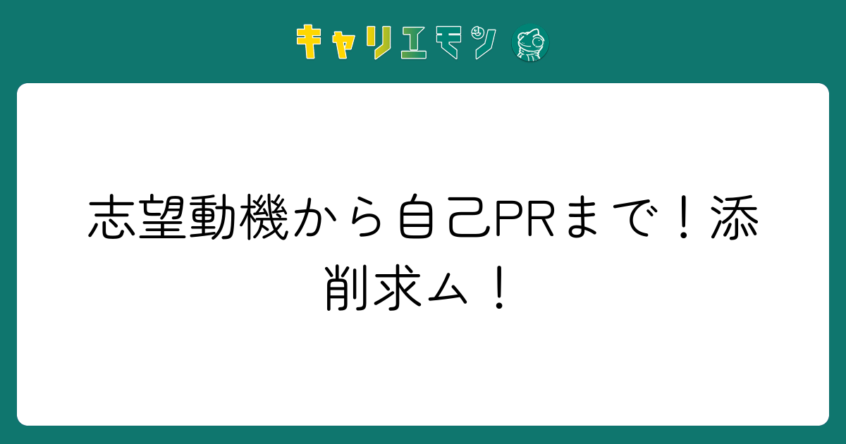 志望動機から自己PRまで！添削求ム！