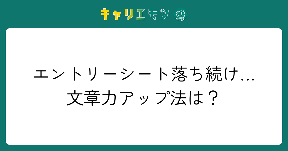エントリーシート落ち続け…文章力アップ法は？