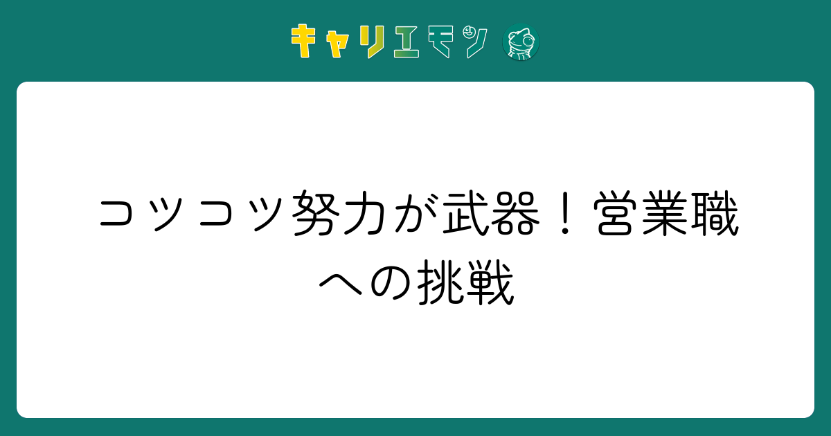 コツコツ努力が武器！営業職への挑戦