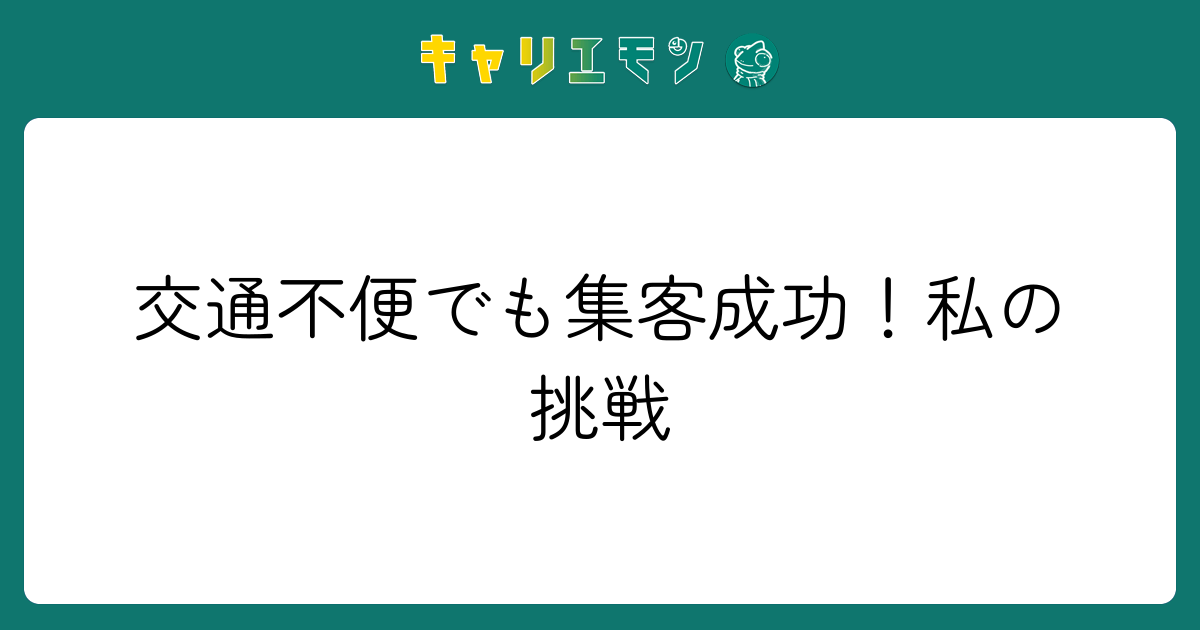交通不便でも集客成功！私の挑戦