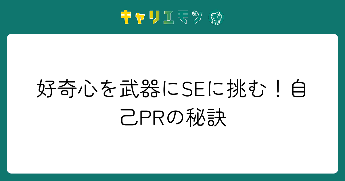 好奇心を武器にSEに挑む！自己PRの秘訣