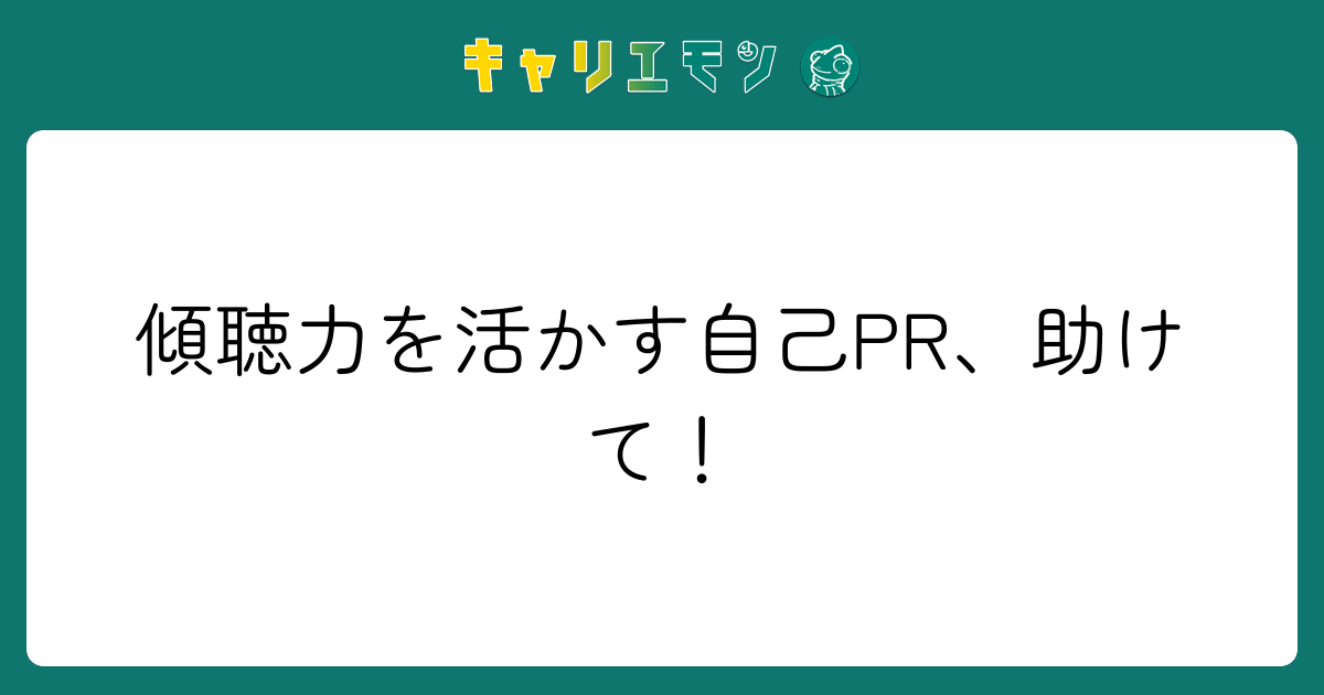 傾聴力を活かす自己PR、助けて！