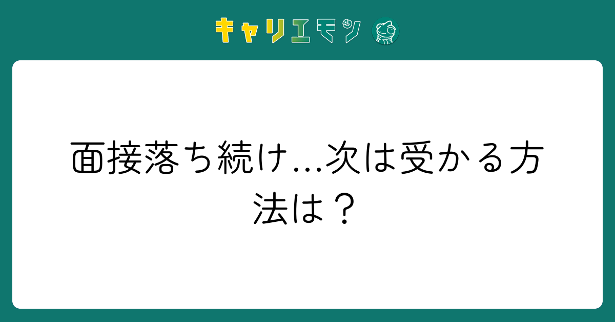 面接落ち続け…次は受かる方法は？