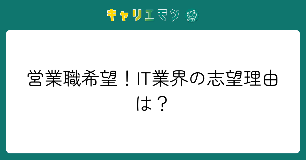 営業職希望！IT業界の志望理由は？
