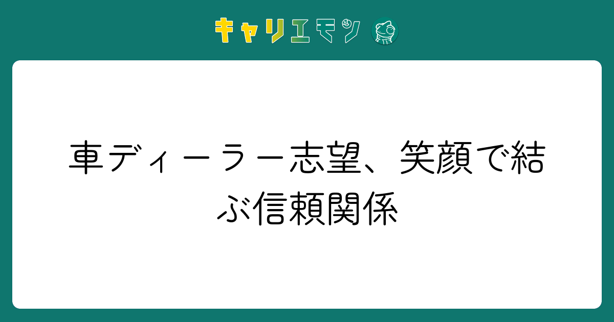 車ディーラー志望、笑顔で結ぶ信頼関係