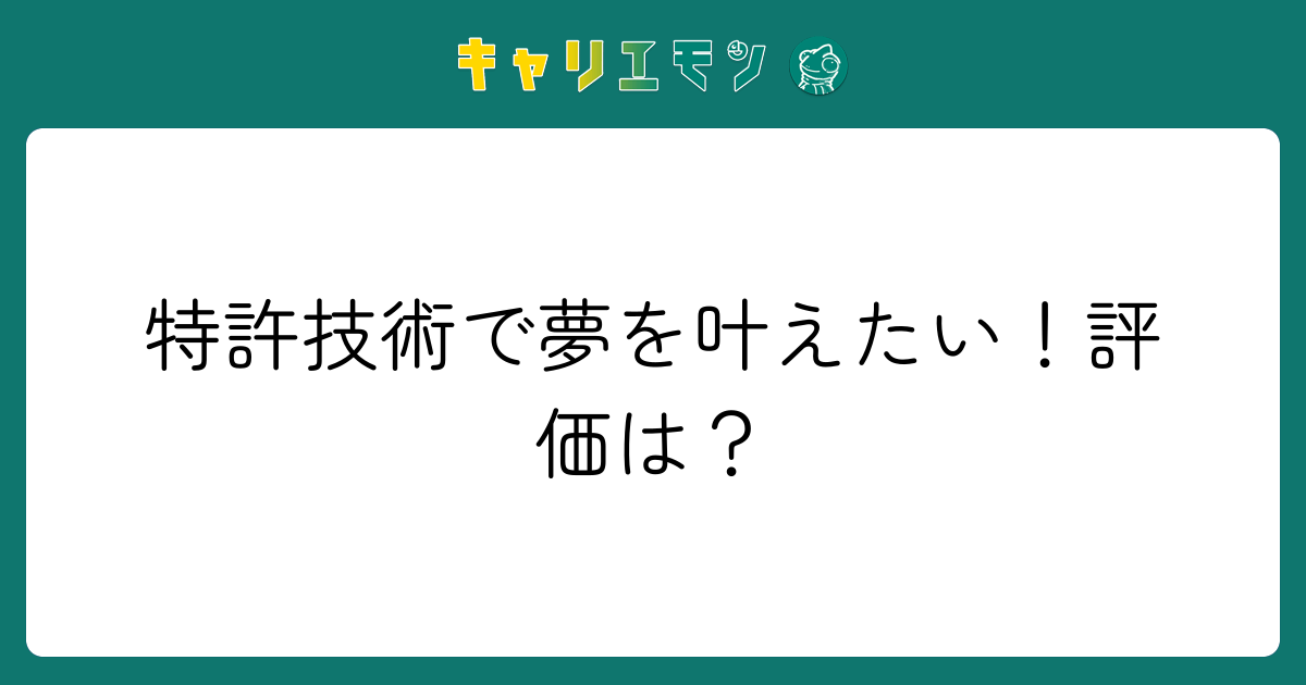 特許技術で夢を叶えたい！評価は？