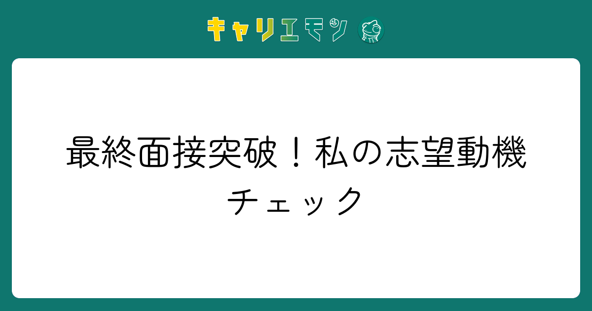 最終面接突破！私の志望動機チェック
