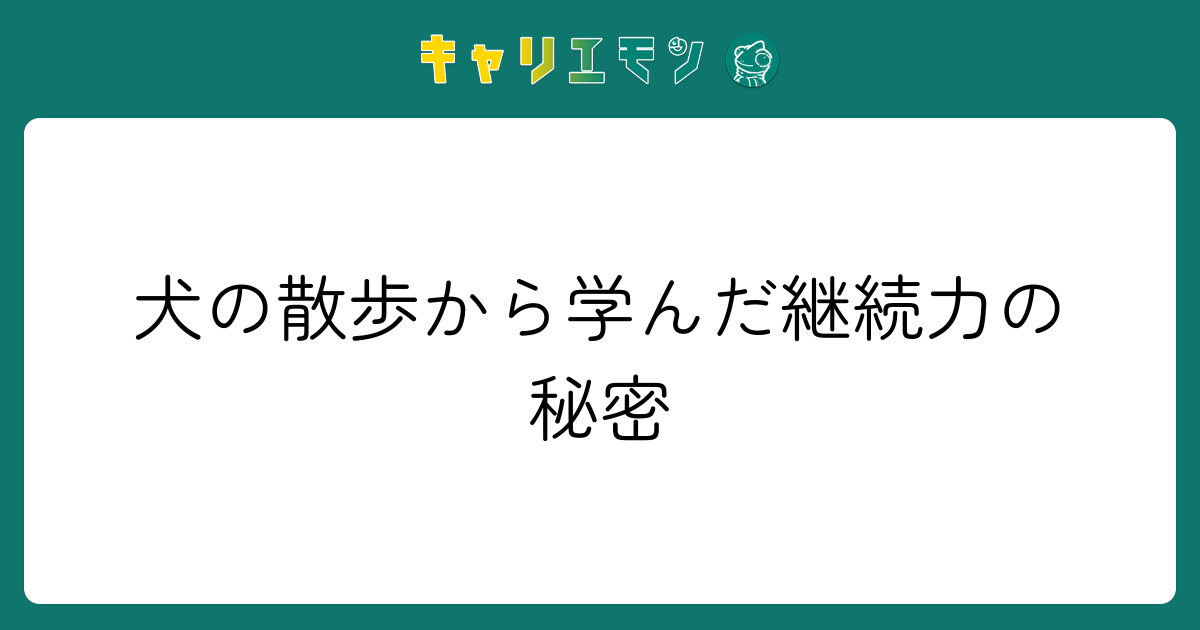 犬の散歩から学んだ継続力の秘密