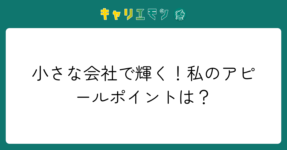小さな会社で輝く！私のアピールポイントは？
