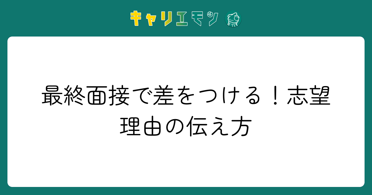 最終面接で差をつける！志望理由の伝え方