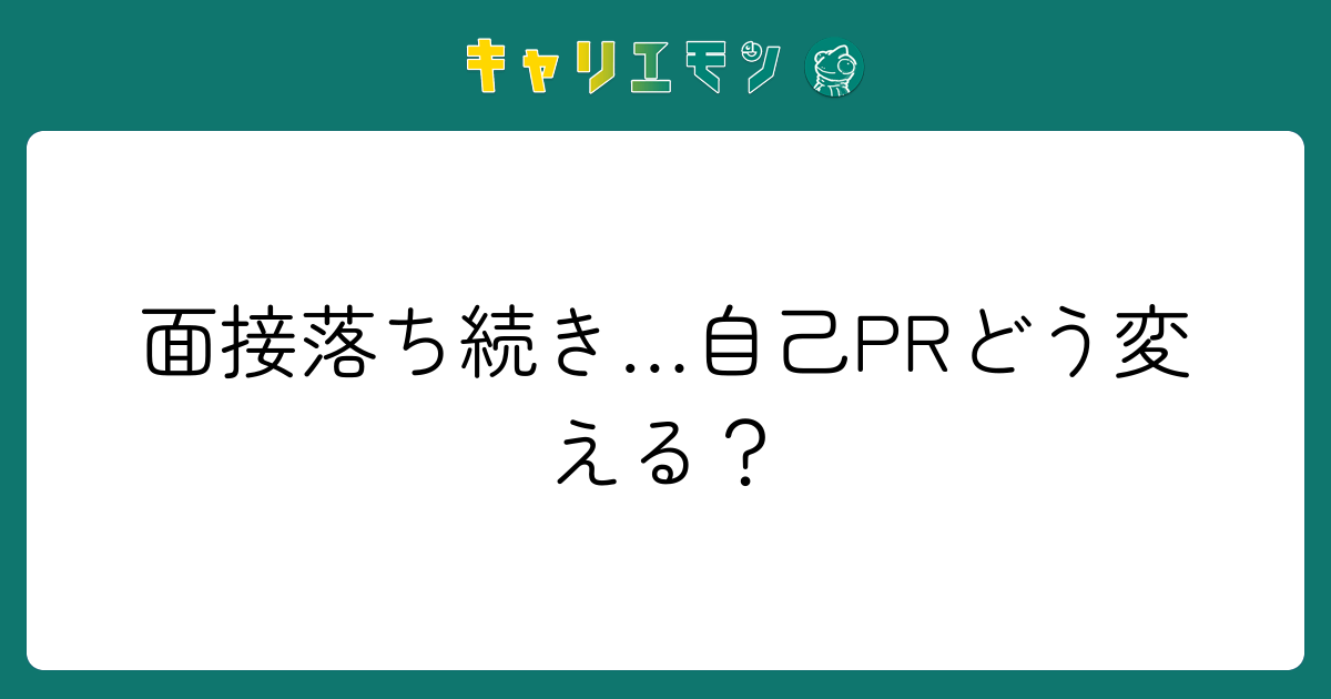 面接落ち続き…自己PRどう変える？