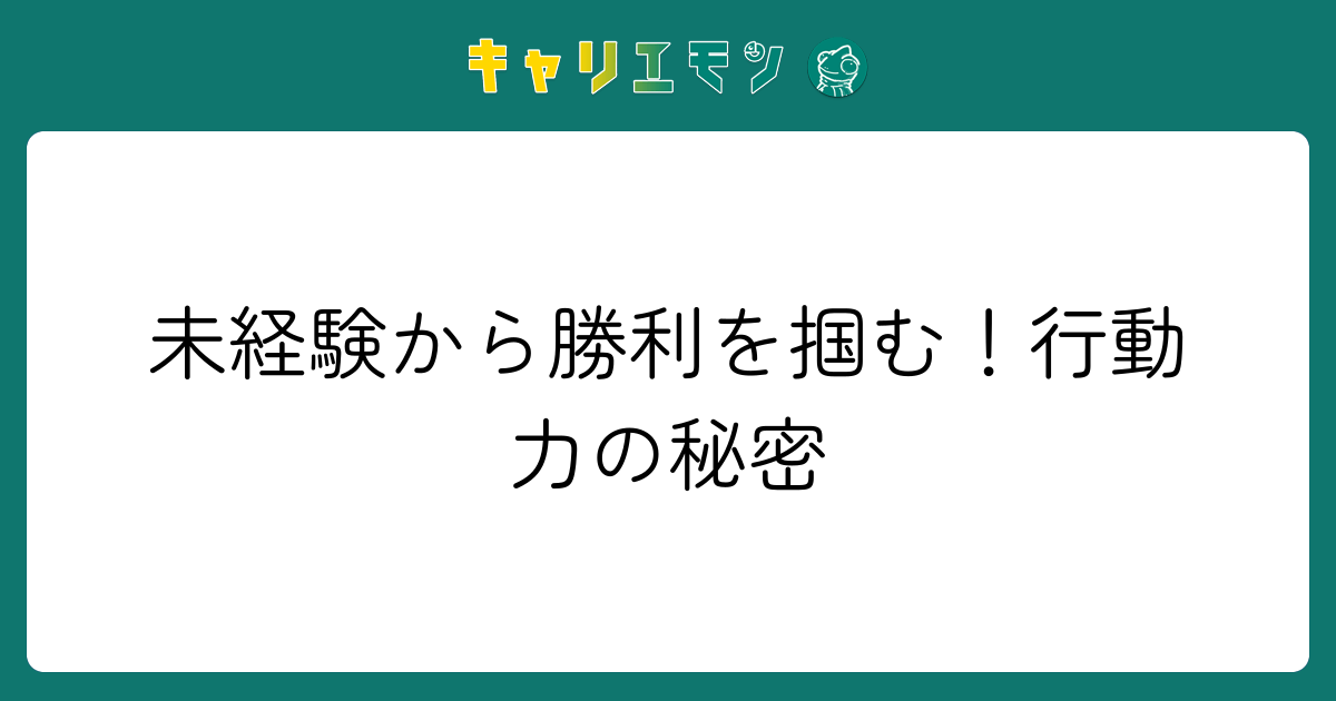 未経験から勝利を掴む！行動力の秘密