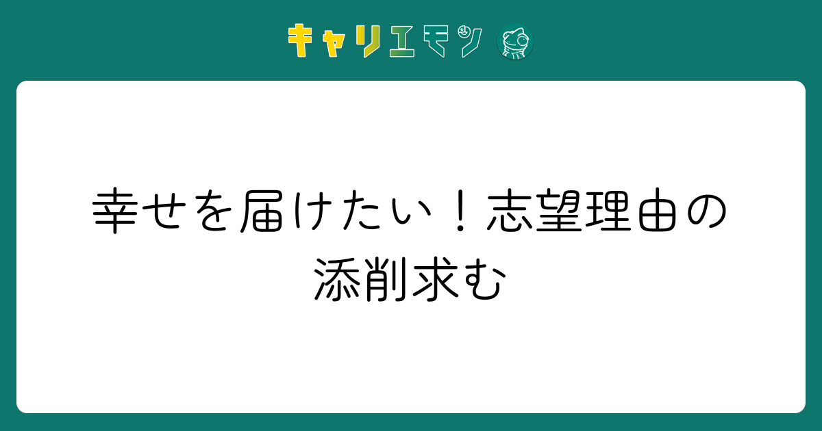幸せを届けたい！志望理由の添削求む