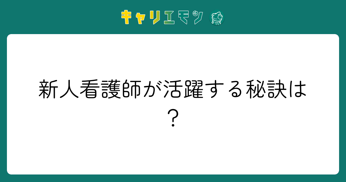 新人看護師が活躍する秘訣は？