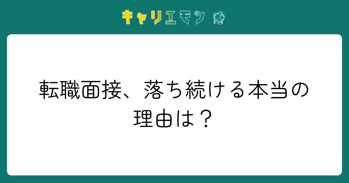転職面接、落ち続ける本当の理由は？