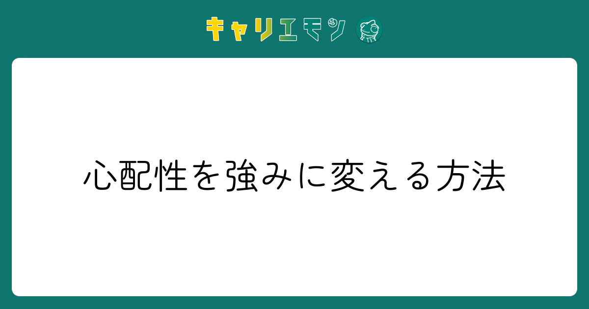 心配性を強みに変える方法