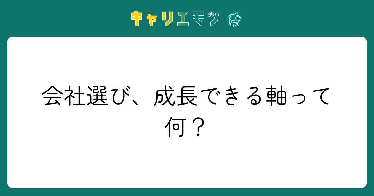 会社選び、成長できる軸って何？