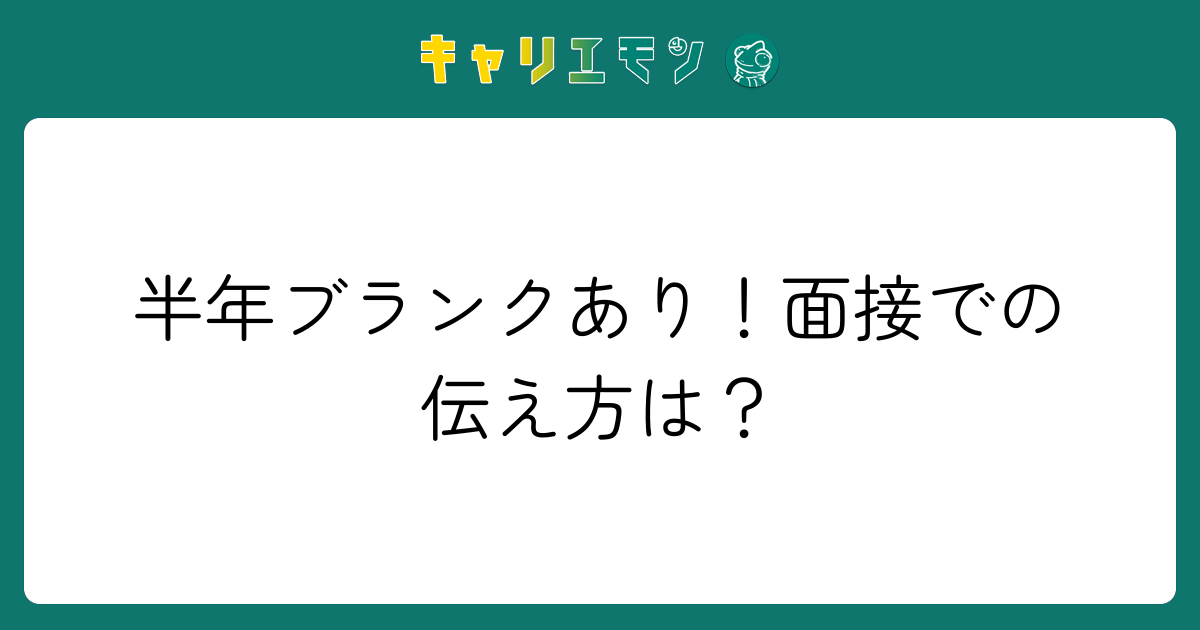半年ブランクあり！面接での伝え方は？