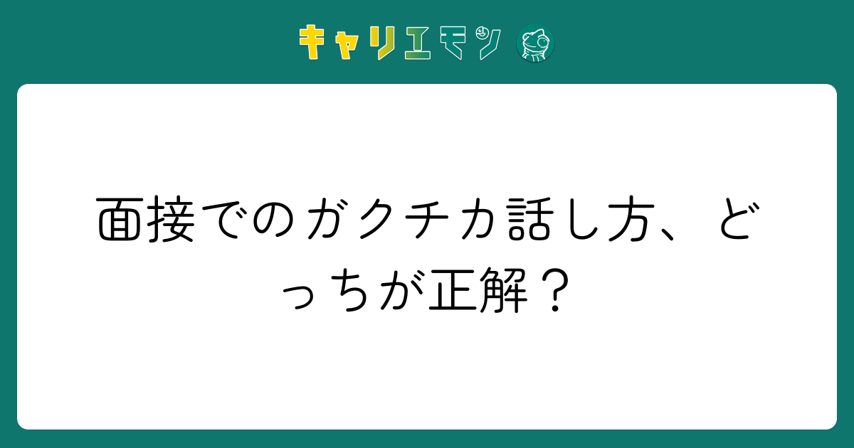 面接でのガクチカ話し方、どっちが正解？