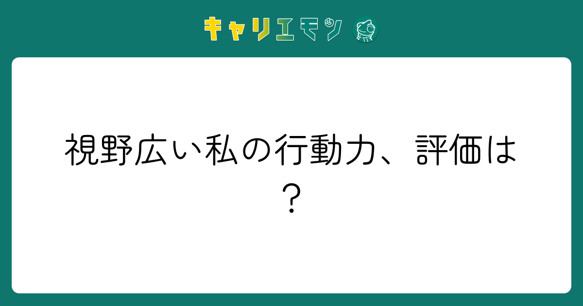 視野広い私の行動力、評価は？