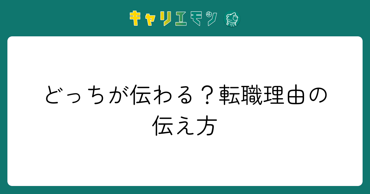 どっちが伝わる？転職理由の伝え方