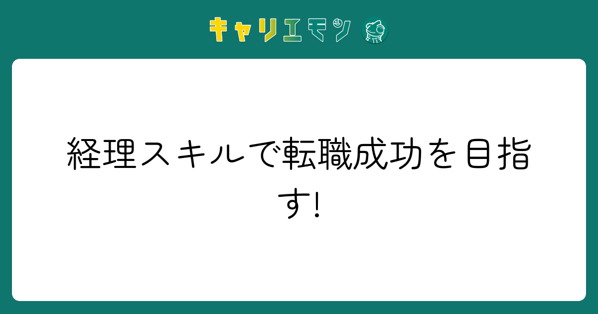 経理スキルで転職成功を目指す!