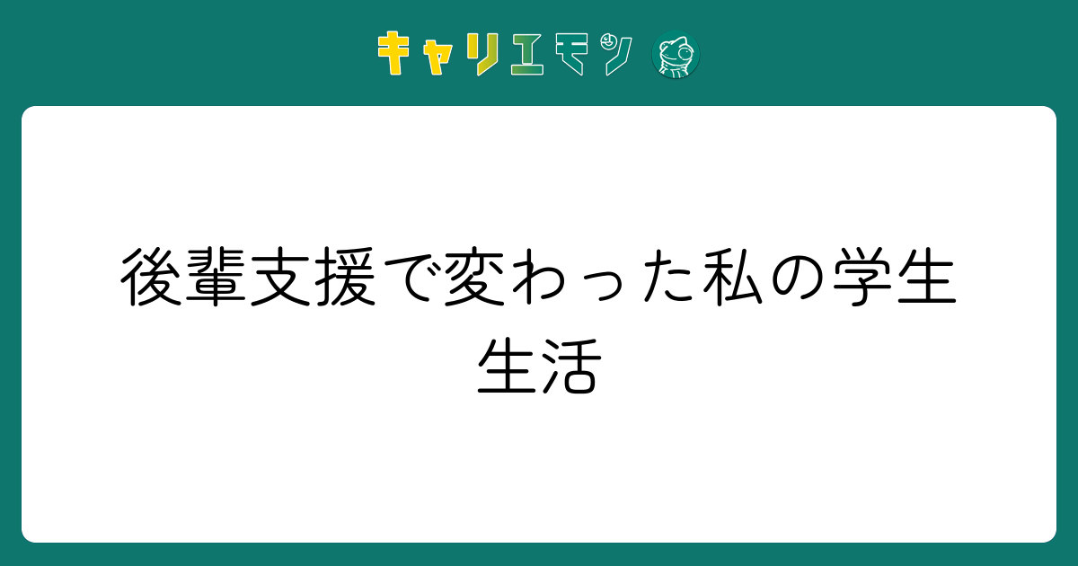 後輩支援で変わった私の学生生活