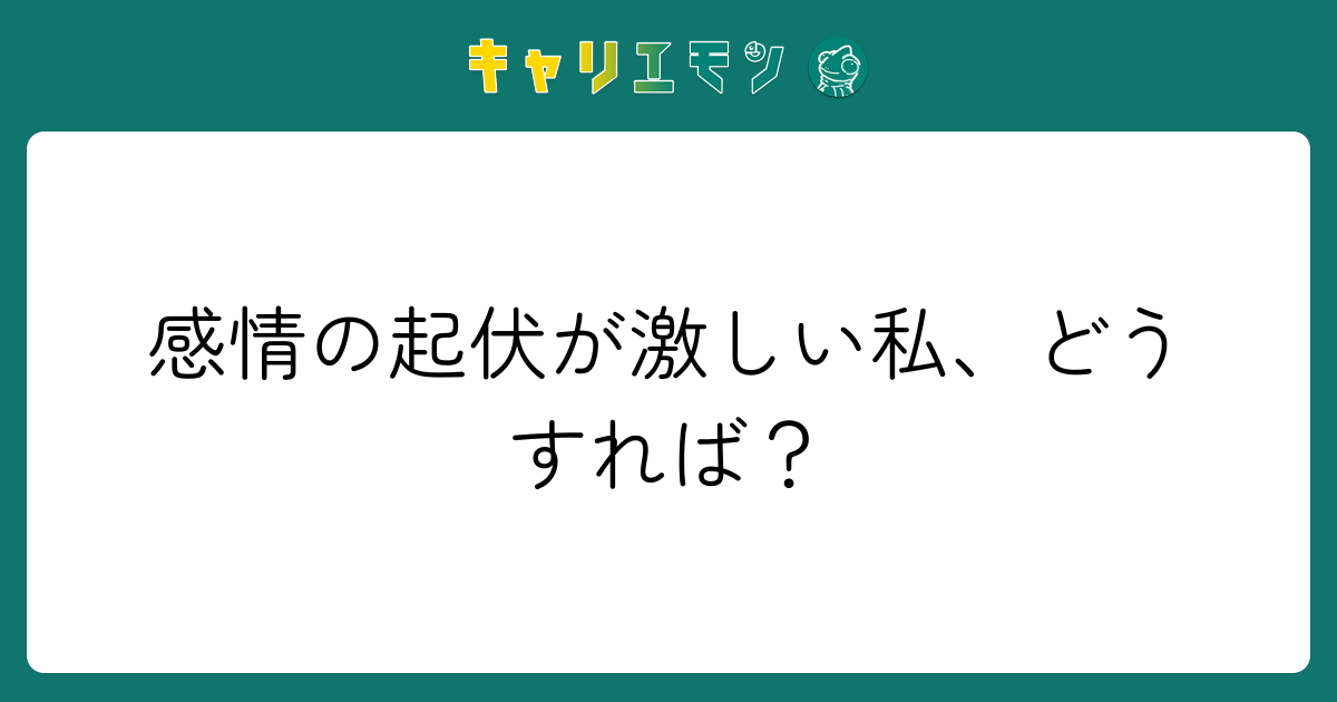 感情の起伏が激しい私、どうすれば？