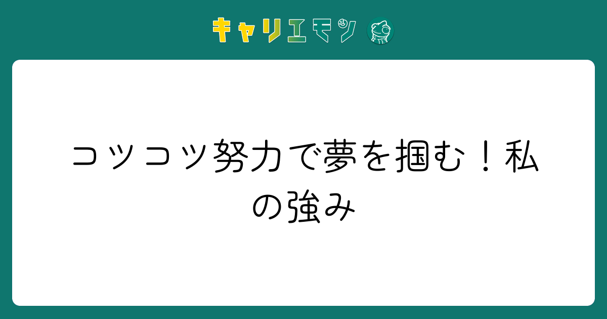 コツコツ努力で夢を掴む！私の強み