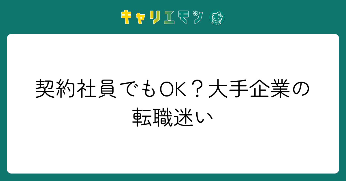 契約社員でもOK？大手企業の転職迷い