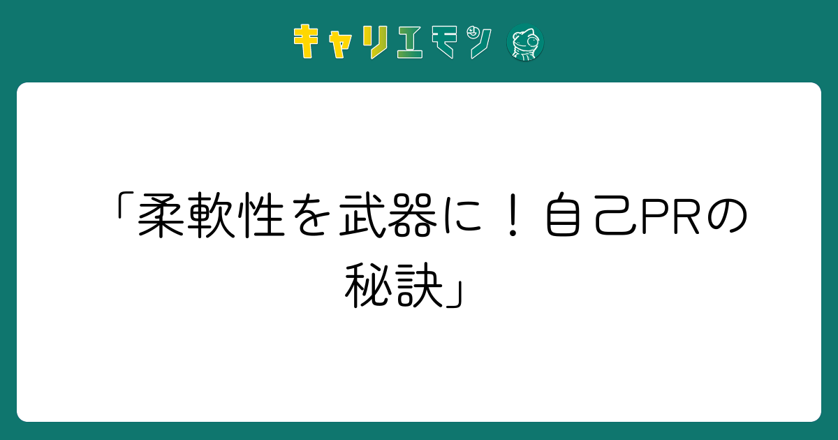 「柔軟性を武器に！自己PRの秘訣」