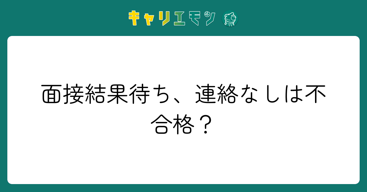 面接結果待ち、連絡なしは不合格？