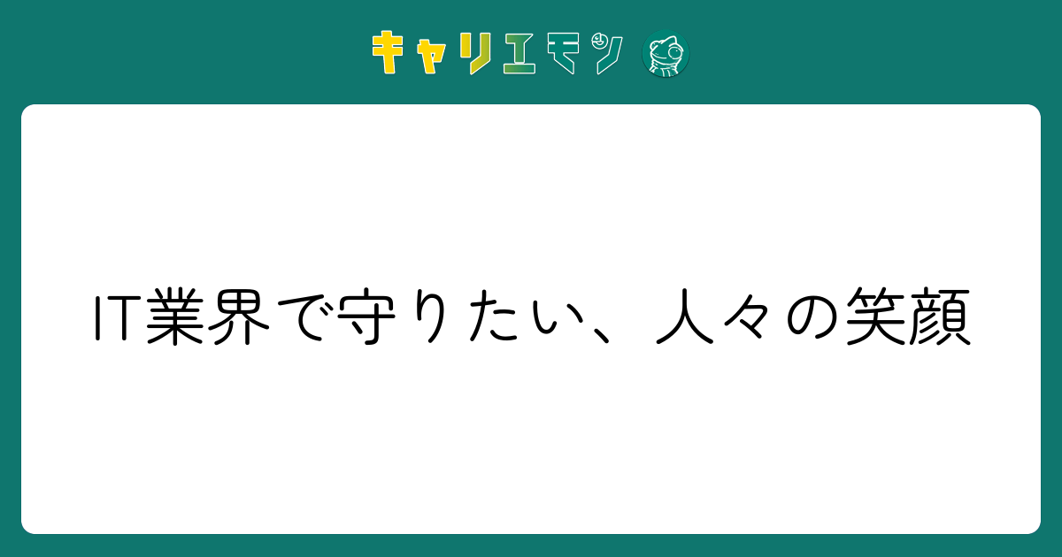 IT業界で守りたい、人々の笑顔