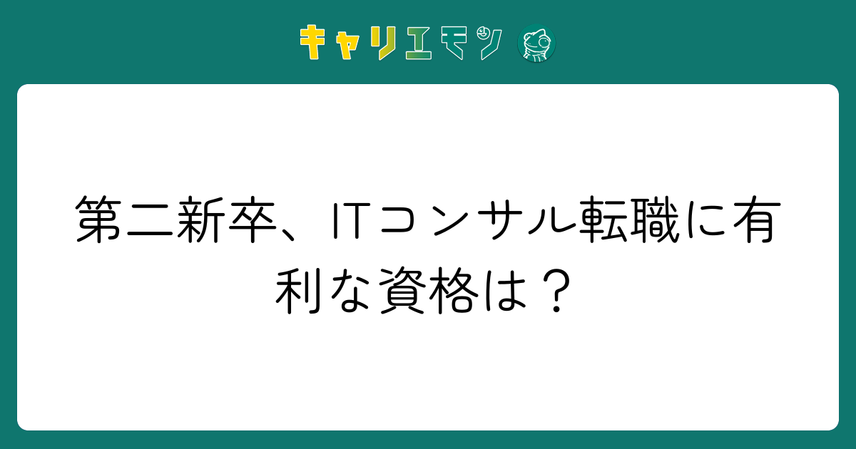 第二新卒、ITコンサル転職に有利な資格は？
