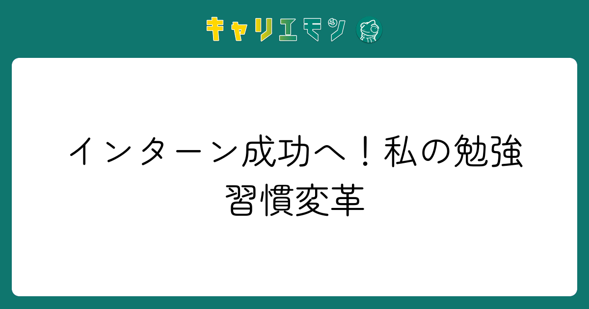 インターン成功へ！私の勉強習慣変革