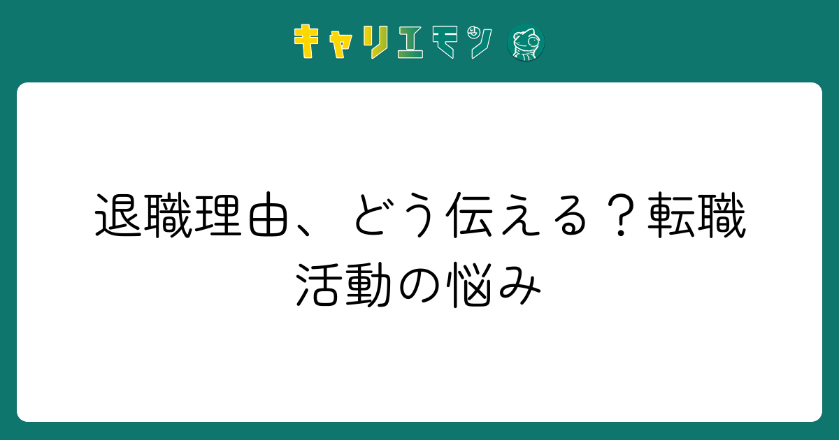 退職理由、どう伝える？転職活動の悩み