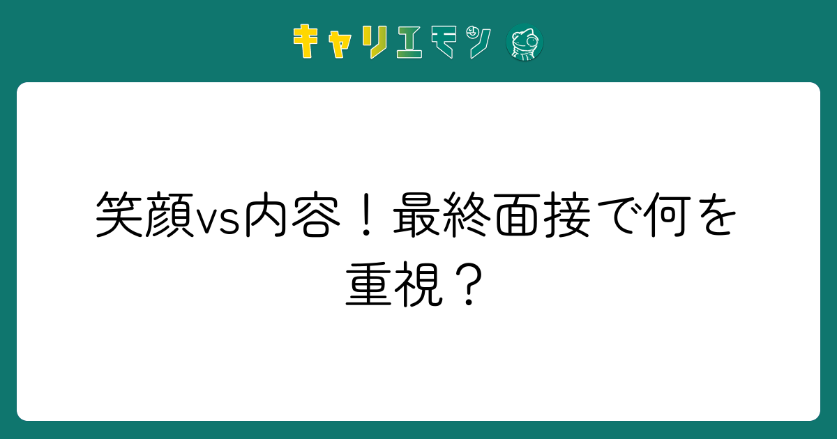 笑顔vs内容！最終面接で何を重視？