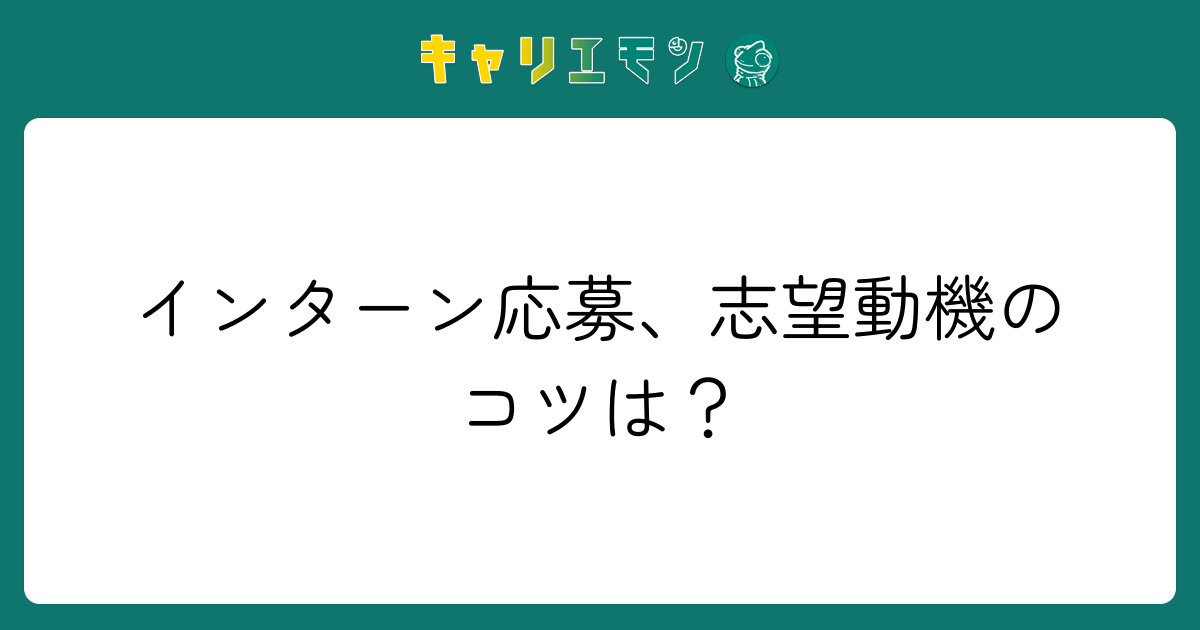 インターン応募、志望動機のコツは？