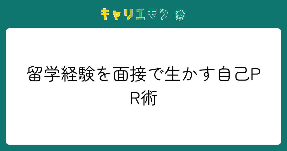 留学経験を面接で生かす自己PR術