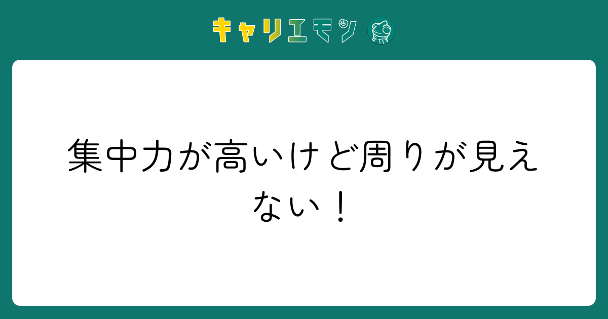 集中力が高いけど周りが見えない！