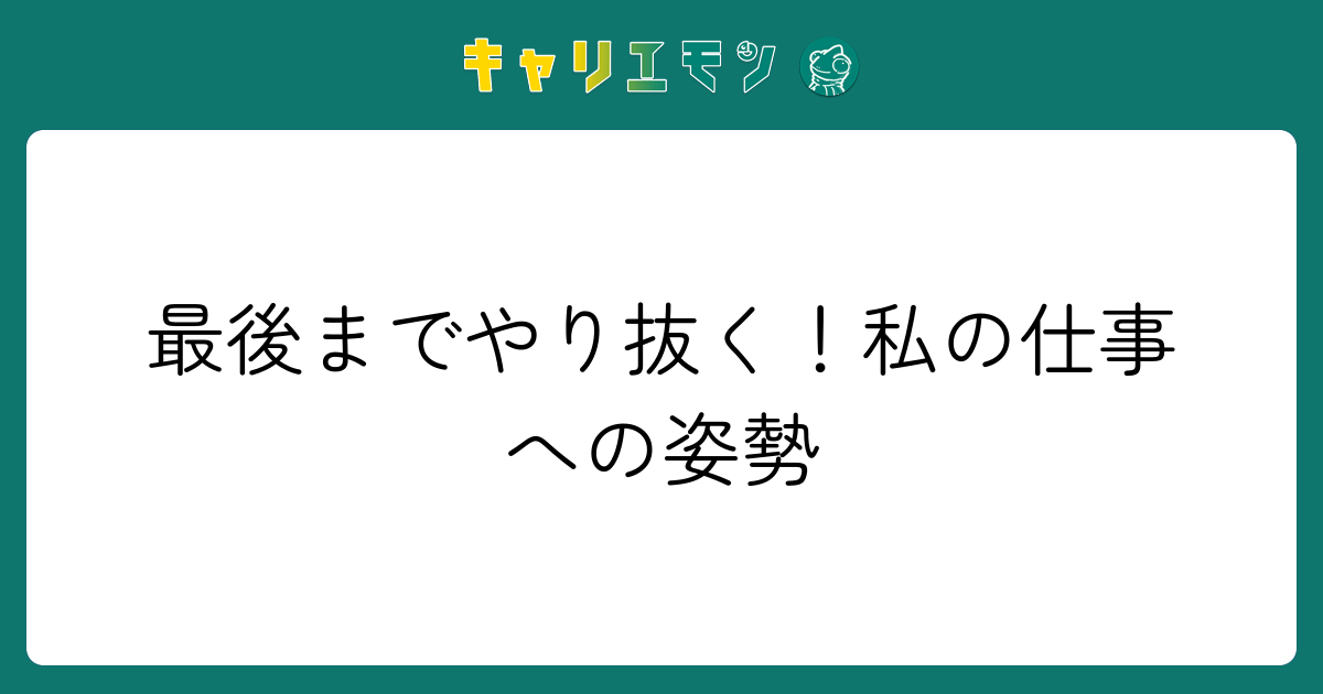 最後までやり抜く！私の仕事への姿勢