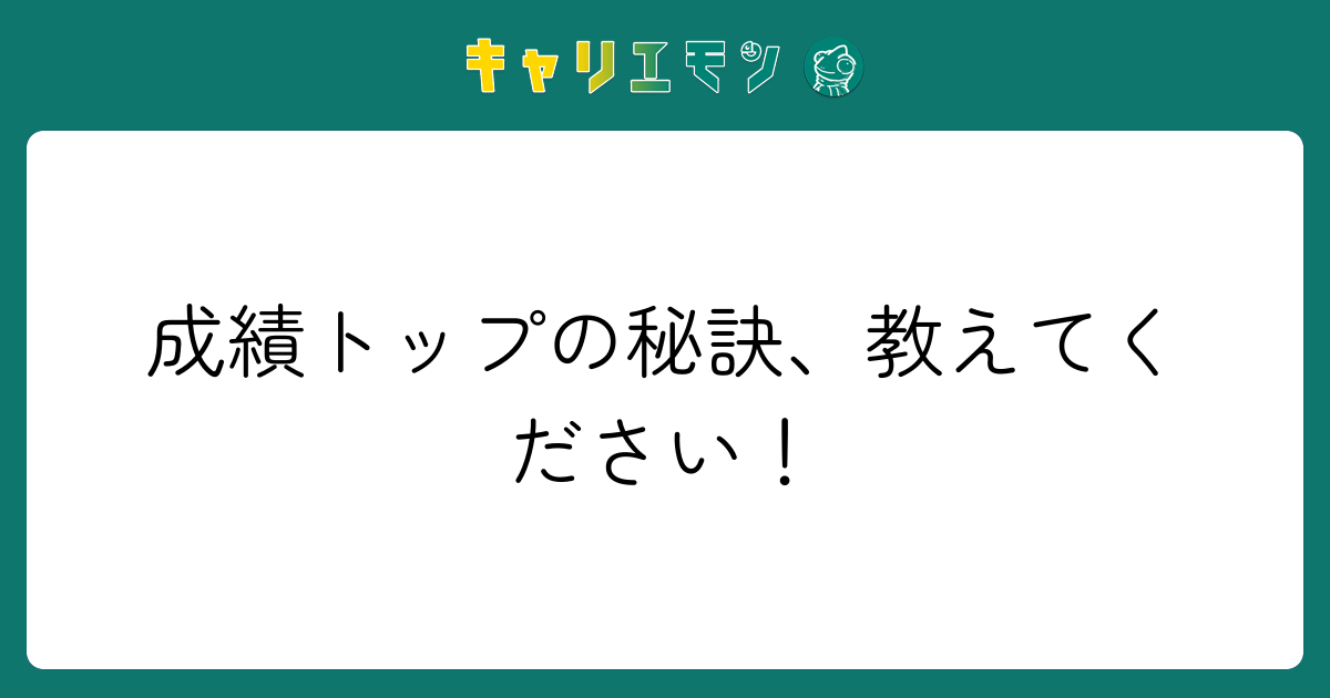 成績トップの秘訣、教えてください！