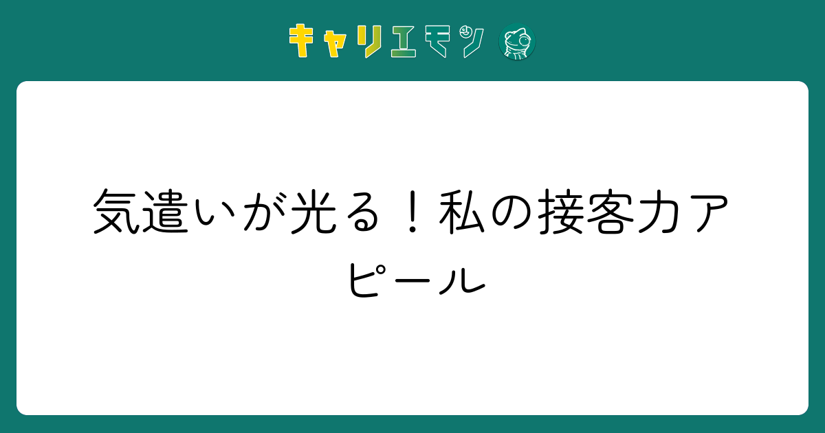 気遣いが光る！私の接客力アピール