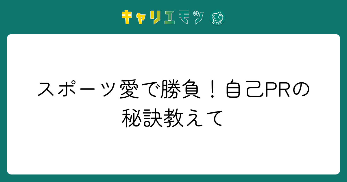スポーツ愛で勝負！自己PRの秘訣教えて