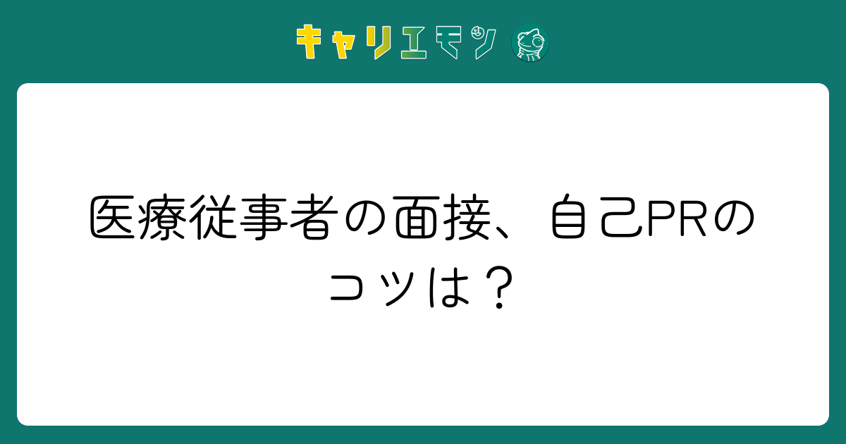 医療従事者の面接、自己PRのコツは？