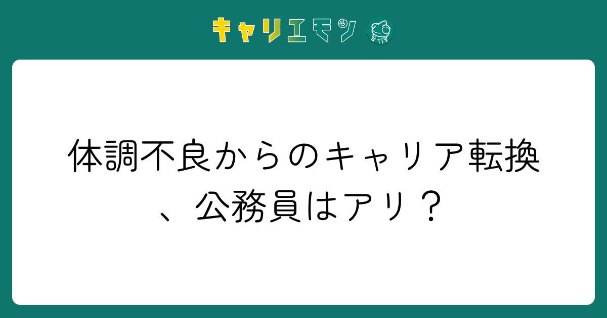 体調不良からのキャリア転換、公務員はアリ？