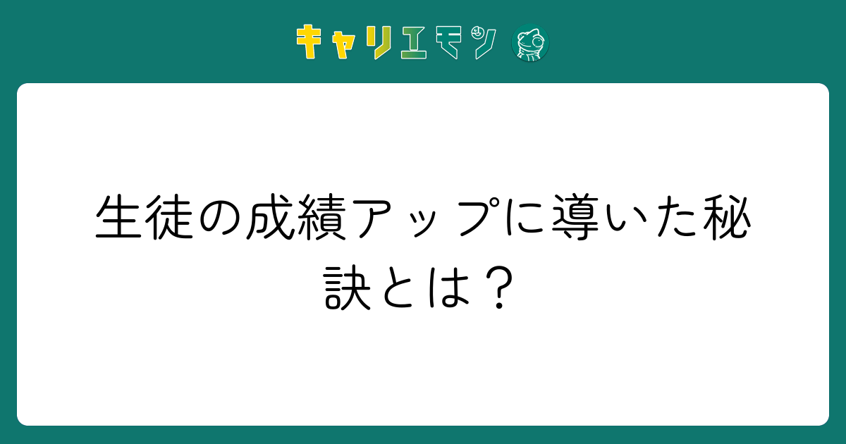 生徒の成績アップに導いた秘訣とは？