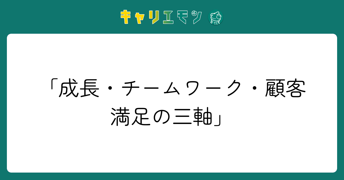 「成長・チームワーク・顧客満足の三軸」