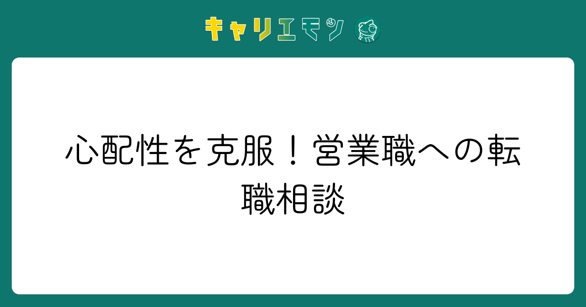 心配性を克服！営業職への転職相談
